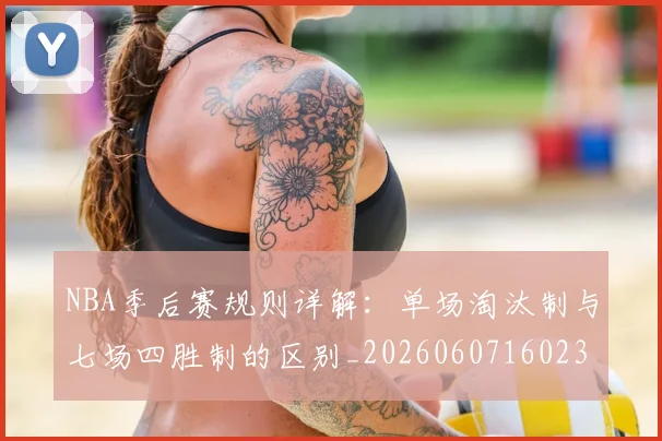 NBA季后赛规则详解:单场淘汰制与七场四胜制的区别_20260607160232