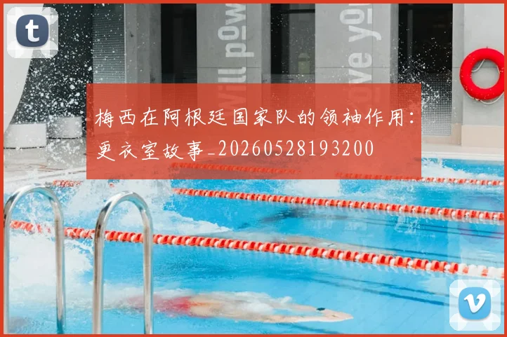 梅西在阿根廷国家队的领袖作用：更衣室故事_20260528193200