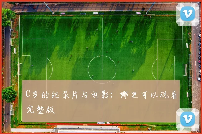 C罗的纪录片与电影:哪里可以观看完整版