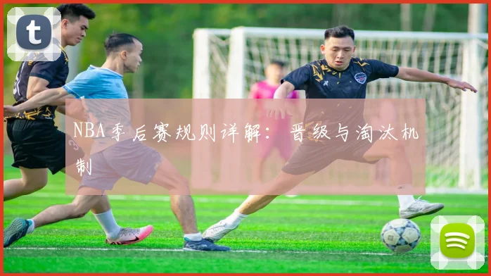 NBA季后赛规则详解:晋级与淘汰机制