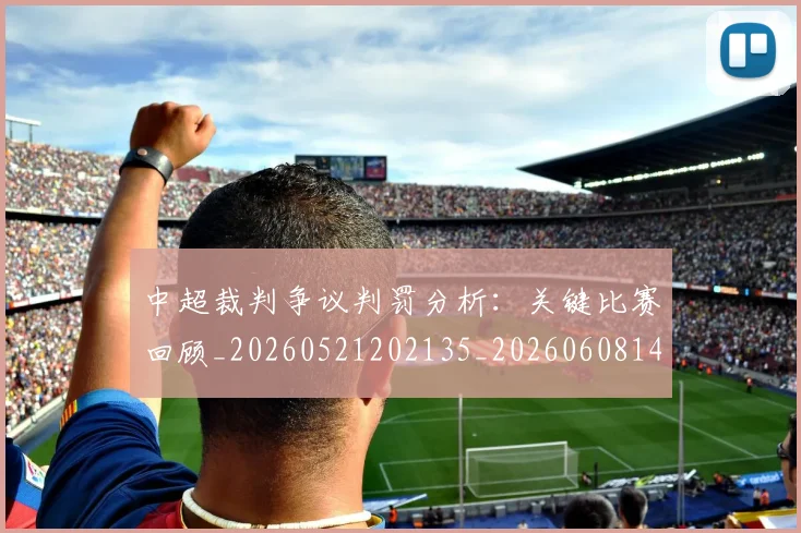 中超裁判争议判罚分析：关键比赛回顾_20260521202135_20260608142608