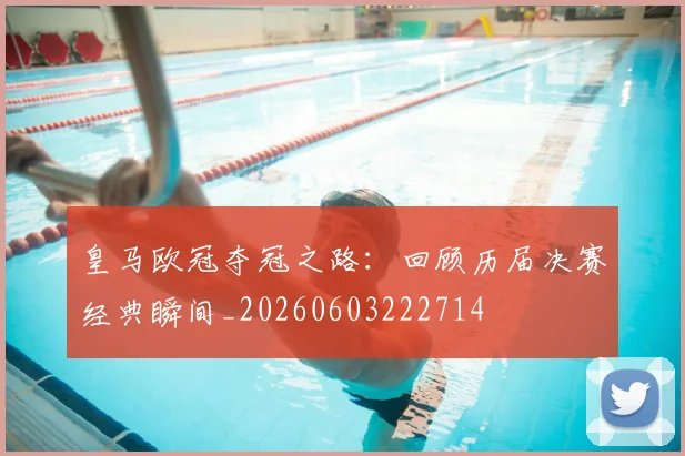 皇马欧冠夺冠之路：回顾历届决赛经典瞬间_20260603222714