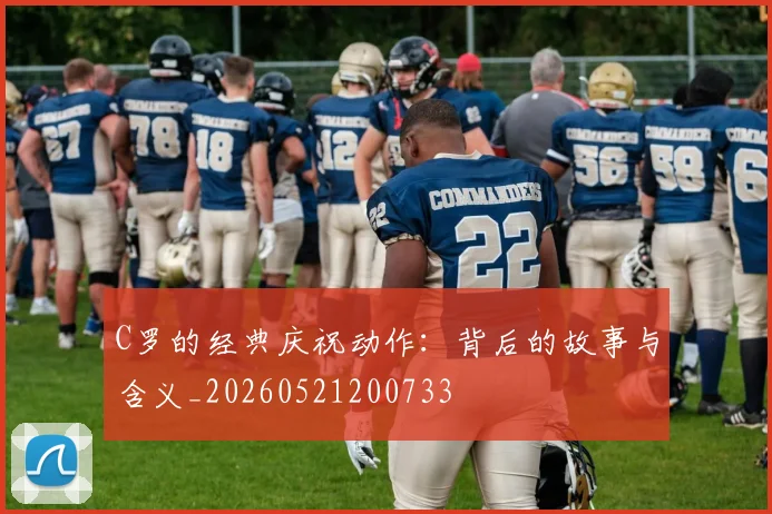 C罗的经典庆祝动作：背后的故事与含义_20260521200733
