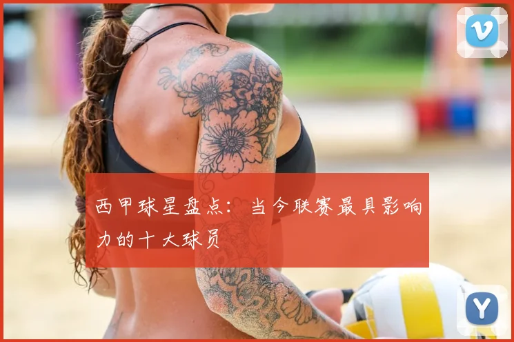 西甲球星盘点:当今联赛最具影响力的十大球员