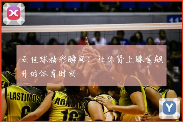 五佳球精彩瞬间:让你肾上腺素飙升的体育时刻