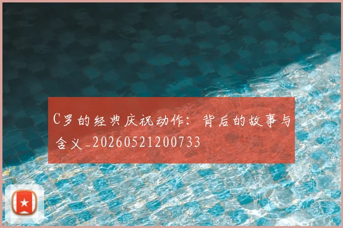 C罗的经典庆祝动作:背后的故事与含义_20260521200733