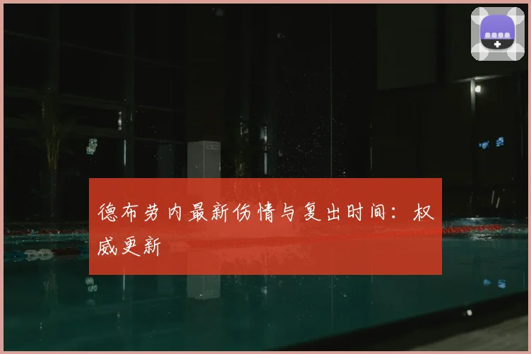 德布劳内最新伤情与复出时间:权威更新