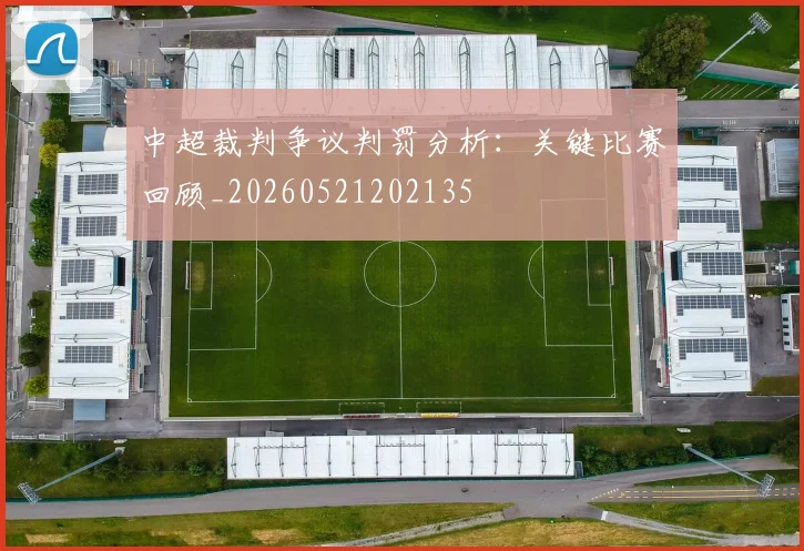 中超裁判争议判罚分析:关键比赛回顾_20260521202135