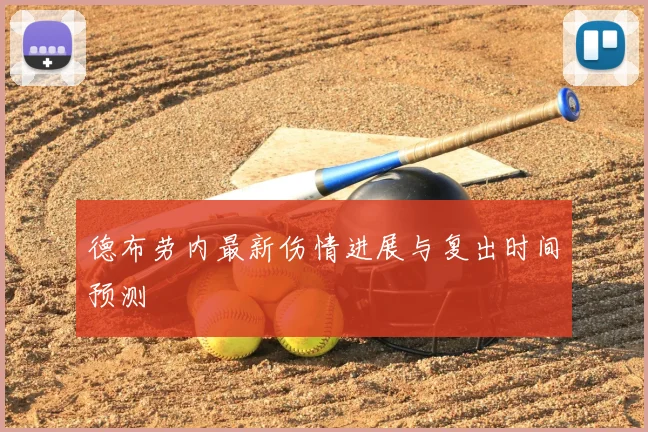 德布劳内最新伤情进展与复出时间预测