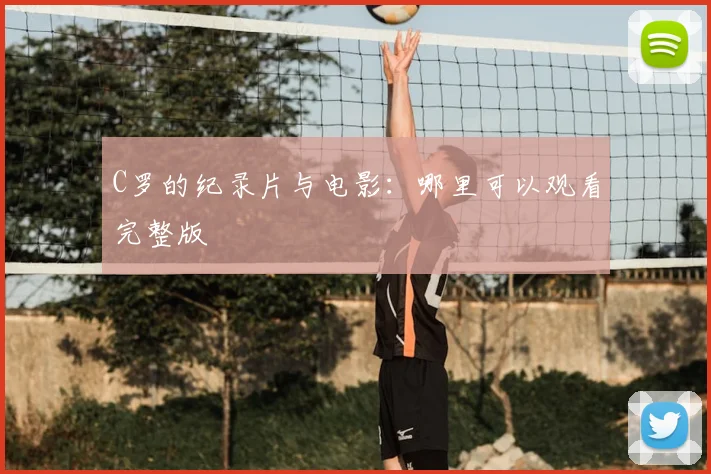 C罗的纪录片与电影：哪里可以观看完整版