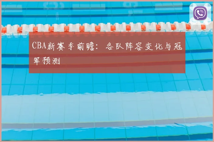 CBA新赛季前瞻：各队阵容变化与冠军预测