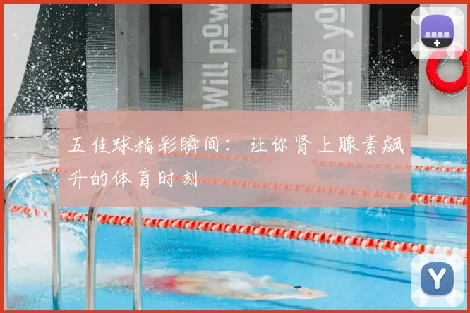 五佳球精彩瞬间:让你肾上腺素飙升的体育时刻